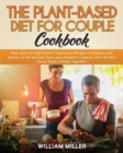 The Plant-Based Diet for Couple Cookbook : More than 220 High-Protein Vegetarian Recipes to Surprise your Partner in the Kitchen! Start your Healthier Lifestyle with the Best Green Meals to Make Toget - Book