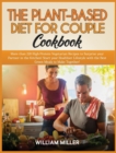 The Plant-Based Diet for Couple Cookbook : More than 220 High-Protein Vegetarian Recipes to Surprise your Partner in the Kitchen! Start your Healthier Lifestyle with the Best Green Meals to Make Toget - Book