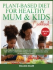 Plant-Based Diet for Healthy Mum and Kids Cookbook : The Best 220+ Green Recipes to make with your Kids! Start a HAPPY and HEALTHY Lifestyle with the Quickest Vegetarian and Vegan Recipes for your Fam - Book