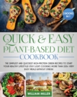 Quick and Easy Plant-Based Diet Cookbook : The Simplest and Quickest High-Protein Green Recipes to Start Your Healthy Lifestyle! Stay LIGHT cooking More Than 220+ Very Easy Meals Without Stress! - Book