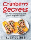 Cranberry Secrets : 100+ Amazing Recipes From Classic to Exotic Flavors - Book