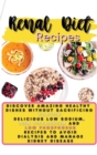 Renal Diet Recipes : Discover Amazing Healthy Dishes Without Sacrificing Flavor: Delicious Low Sodium, Low Potassium and Low Phosphorus Recipes to Avoid Dialysis and Manage Kidney Disease - Book