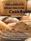 The Complete Bread Machine Cookbook : The Best Way To Use Your Bread Maker With Amazing 206 Easy-To-Follow Recipes For Beginners To Constantly Have Fresh, Delicious Homemade Bread - Book