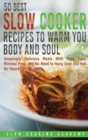 50 Best Slow Cooker Recipes to Warm You Body and Soul : Amazingly Delicious Meals With Zero Fuss, Minimal Prep, and No Need to Hang Over the Hob for Hours. - Book