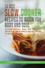 50 Best Slow Cooker Recipes to Warm You Body and Soul : Amazingly Delicious Meals With Zero Fuss, Minimal Prep, and No Need to Hang Over the Hob for Hours. - Book