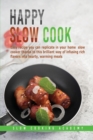 Happy Slow Cook : Get Creative Thanks to This Cookbook With Our Best Collection of Tasty and Easy to Prepare Slow-Cooker Recipes - Book