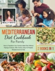 Mediterranean Diet Cookbook for Family : 2 Books in 1- How to Transform Your Family's Meal Plan Without Paying a Fortune, With Yummy, Easy-To-Prepare Recipes Even for Kids - Book