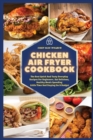 Chicken Air Fryer Cookbook : The Best Quick And Tasty Everyday Recipes For Beginners. Eat Delicious, Healthy Meals Spending Little Time And Staying On A Budget - Book