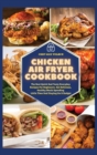 Chicken Air Fryer Cookbook : The Best Quick And Tasty Everyday Recipes For Beginners. Eat Delicious, Healthy Meals Spending Little Time And Staying On A Budget - Book