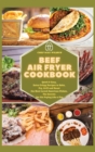 Beef Air Fryer Cookbook : Quick & Easy, Extra Crispy Recipes to Bake, Fry, Grill and Roast the Most Loved American Dishes. The Secrets for Air Frying Like a Pro - Book