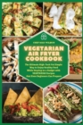 Vegetarian Air Fryer Cookbook : The Ultimate High-Tech Yet Simple Way to Enjoy Healthy Food While Staying on a Budget with VEGETARIAN Recipes that Even Beginners Can Prepare - Book
