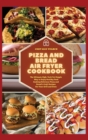 Pizza and Bread Air Fryer Cookbook : The Ultimate High-Tech Yet Simple Way to Enjoy Healthy Food Cooking Delicious Pizza and Bread's Craft Recipes For Your Grill and Oven - Book