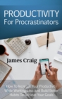 Productivity for Procrastinators : How to Increase Your Productivity While Working Less and Build Better Habits to Achieve Your Goals. - Book