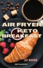 Air Fryer Keto Breakfast : Discover How To Use Your Air Fryer Every Morning. - Book