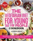 The Vegetarian Diet for Young 50 Yr People Cookbook : More Than 200 High-Protein and Green Recipes to stay Healthy and FIT! Stay Young and Happy for a Lifetime learning one of the Light and complete D - Book