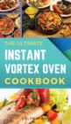 The Ultimate Instant Vortex Oven Cookbook : 150 Tasty and Healthy Recipes That Will Delight Your Family and Optimise Your Precious Time - Book