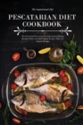 Pescatarian Diet Cookbook : The Essential Pescatarian Cookbook for Lifelong Health Filled with 50 Seafood Recipes That Are Sure to Delight - Book