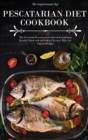 Pescatarian Diet Cookbook : The Essential Pescatarian Cookbook for Lifelong Health Filled with 50 Seafood Recipes That Are Sure to Delight - Book