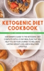 Ketogenic Diet Cookbook : A Beginner's Guide to the Ketogenic Diet Complete with a 10 Day Meal Plan That Will Help You on Your Journey to Wellness, Lasting Weight Loss, and a Healthier Lifestyle - Book