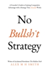 No Bullsh*t Strategy : A Founder’s Guide to Gaining Competitive Advantage with a Strategy That Actually Works - Book