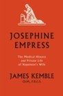 Josephine Empress : The Medical History and Private Life of Napoleon’s Wife - eBook