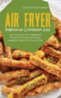 Air Fryer Vegetarian Cookbook 2021 : 40+ Easy And Tasty Vegetarian Recipes To Make Your Meals Healthier Thanks To The Air Fryer - Book