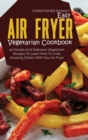 Easy Air Fryer Vegetarian Cookbook : 40 Simple And Delicious Vegetarian Recipes To Learn How To Cook Amazing Dishes With Your Air Fryer - Book