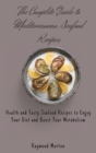 The Complete Guide to Mediterranean Seafood Recipes : Health and Tasty Seafood Recipes to Enjoy Your Diet and Boost Your Metabolism - Book