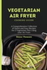 Vegetarian Air Fryer Cooking Guide : A Comprehensive Collection of Quick and Easy Recipes for a Vegetarian Diet Using your Air Fryer - Book