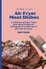 Super Easy Air Fryer Meat Dishes : The Beginner Friendly Air Fryer Guide to Preparing Delicious Meat Dishes - Book