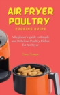 Air Fryer Poultry Cooking Guide : A Beginner's guide to Simple and Delicious Poultry Dishes for Air Fryer - Book