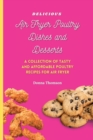 Delicious Air Fryer Poultry Dishes and Desserts : A Cooking Guide to Super Tasty, Easy and Affordable Air Fryer Poultry Meals and Desserts - Book