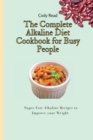 The Complete Alkaline Diet Cookbook for Busy People : Super Fast Alkaline Recipes to Improve your Weight - Book