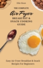 The Complete Air Fryer Breakfast & Snack Cooking Guide : Easy Air Fryer Breakfast & Snack Recipes For Beginners - Book