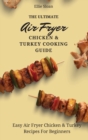 The Ultimate Air Fryer Chicken & Turkey Cooking Guide : Easy Air Fryer Chicken & Turkey Recipes For Beginners - Book