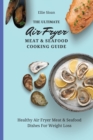 The Ultimate Air Fryer Meat & Seafood Cooking Guide : Healthy Air Fryer Meat & Seafood Dishes For Weight Loss - Book