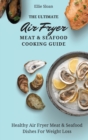 The Ultimate Air Fryer Meat & Seafood Cooking Guide : Healthy Air Fryer Meat & Seafood Dishes For Weight Loss - Book