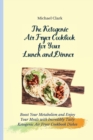 The Ketogenic Air Fryer Cookbook for Your Lunch and Dinner : Boost Your Metabolism and Enjoy Your Meals with Incredibly Tasty Ketogenic Air Fryer Cookbook Dishes - Book