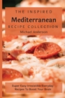 The Inspired Mediterranean Recipe Collection : Super Easy Irresistible Everyday Recipes To Boost Your Brain - Book