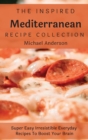 The Inspired Mediterranean Recipe Collection : Super Easy Irresistible Everyday Recipes To Boost Your Brain - Book