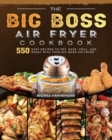 The Big Boss Air Fryer Cookbook : 550 Easy Recipes to Fry, Bake, Grill, and Roast with Your Big Boss Air Fryer - Book