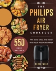 The Philips Air Fryer Cookbook : 550 Easy Recipes to Fry, Bake, Grill, and Roast with Your Philips Air Fryer - Book