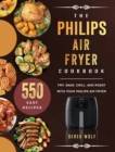 The Philips Air Fryer Cookbook : 550 Easy Recipes to Fry, Bake, Grill, and Roast with Your Philips Air Fryer - Book
