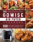 The GOWISE Air Fryer Cookbook : 550 Easy Recipes to Fry, Bake, Grill, and Roast with Your GOWISE Air Fryer - Book