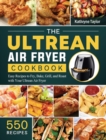 The Ultrean Air Fryer Cookbook : 550 Easy Recipes to Fry, Bake, Grill, and Roast with Your Ultrean Air Fryer - Book