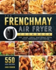 The FrenchMay Air Fryer Cookbook : 550 Easy Recipes to Fry, Bake, Grill, and Roast with Your FrenchMay Air Fryer - Book
