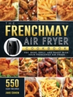 The FrenchMay Air Fryer Cookbook : 550 Easy Recipes to Fry, Bake, Grill, and Roast with Your FrenchMay Air Fryer - Book