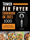 Tower Air Fryer Cookbook UK 2021 : 1000-Day Delicious & Easy Simple Air Fryer Recipes for the Whole Family incl. Tasty Desserts Special - Book