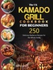 The UK Kamado Grill Cookbook For Beginners : 250 Delicious Barbecue Recipes for the Whole Family - Book