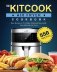 The KitCook Air Fryer Cookbook : 550 Easy Recipes to Fry, Bake, Grill, and Roast with Your KitCook Air Fryer - Book